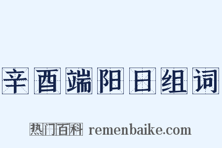 辛酉端阳日组词是什么意思的图片